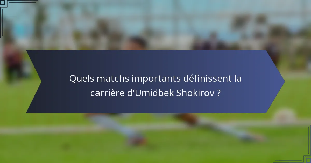 Quels matchs importants définissent la carrière d'Umidbek Shokirov ?