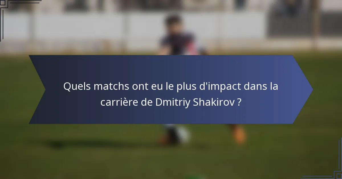 Quels matchs ont eu le plus d'impact dans la carrière de Dmitriy Shakirov ?