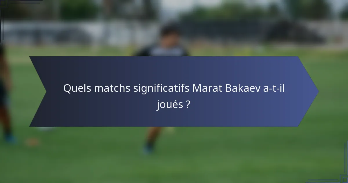 Quels matchs significatifs Marat Bakaev a-t-il joués ?