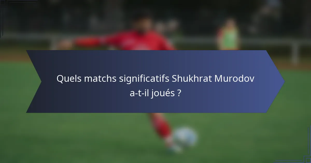 Quels matchs significatifs Shukhrat Murodov a-t-il joués ?