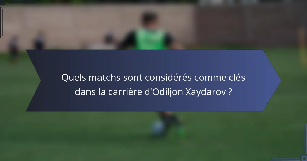 Quels matchs sont considérés comme clés dans la carrière d'Odiljon Xaydarov ?