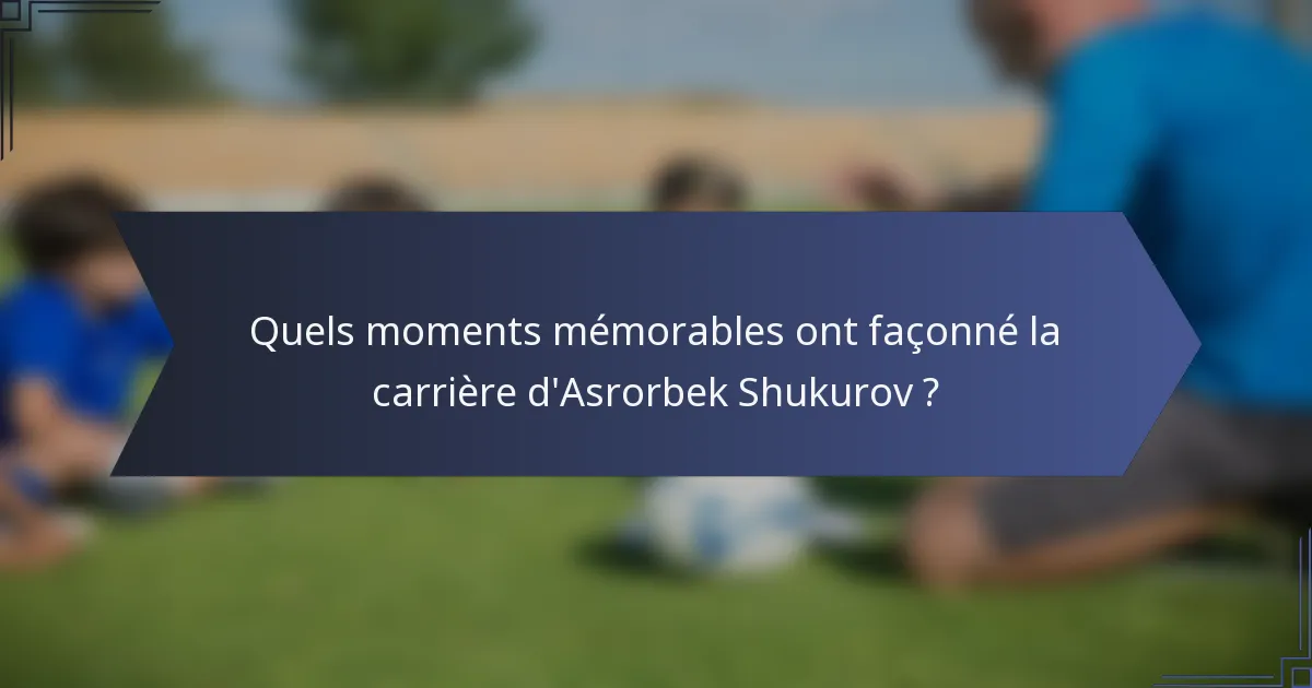 Quels moments mémorables ont façonné la carrière d'Asrorbek Shukurov ?