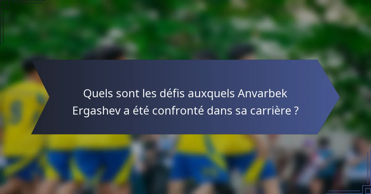 Quels sont les défis auxquels Anvarbek Ergashev a été confronté dans sa carrière ?