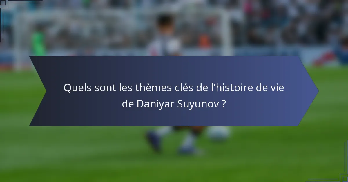 Quels sont les thèmes clés de l'histoire de vie de Daniyar Suyunov ?