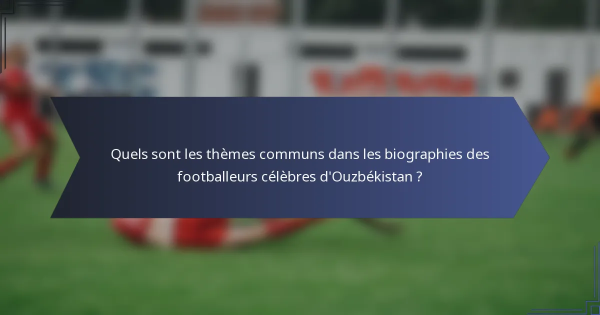 Quels sont les thèmes communs dans les biographies des footballeurs célèbres d'Ouzbékistan ?