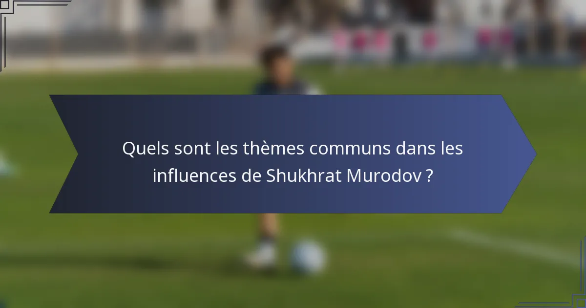 Quels sont les thèmes communs dans les influences de Shukhrat Murodov ?