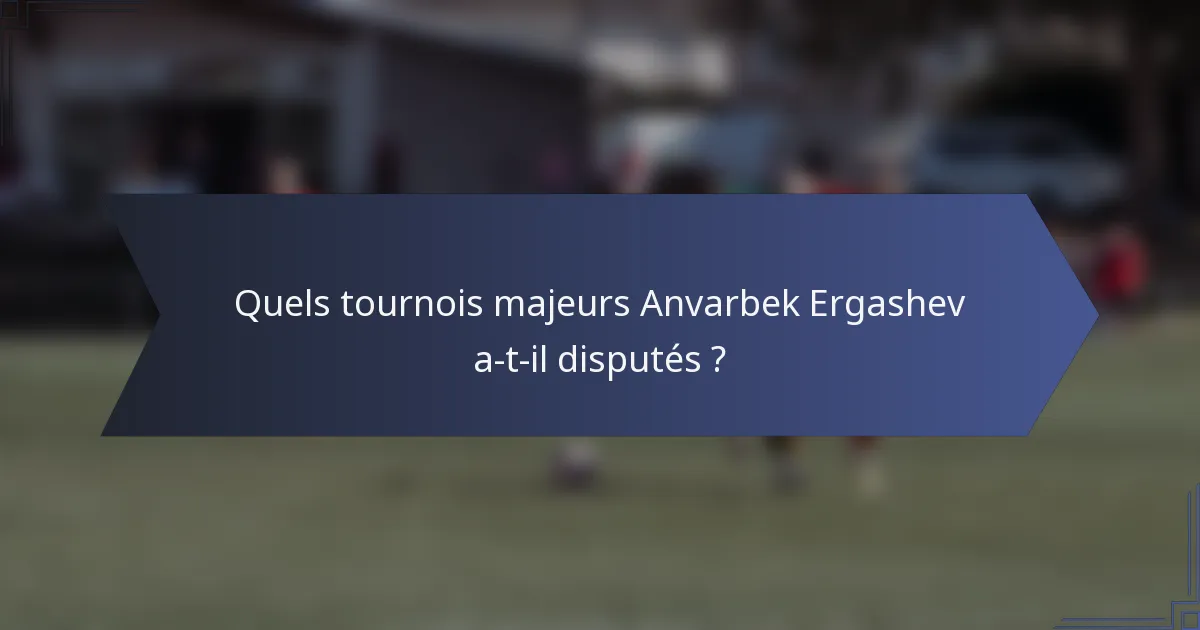 Quels tournois majeurs Anvarbek Ergashev a-t-il disputés ?
