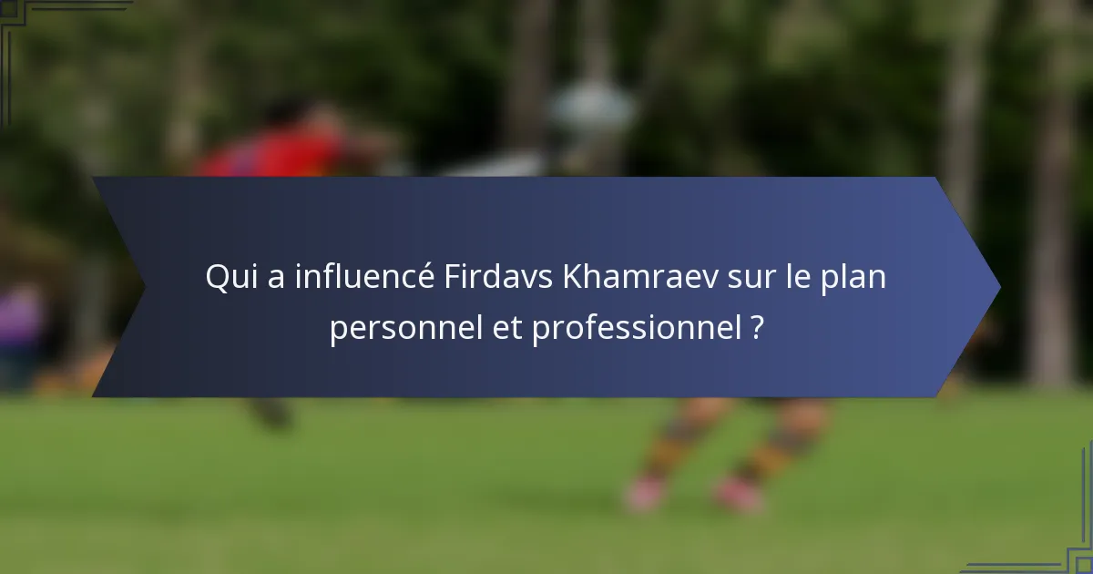 Qui a influencé Firdavs Khamraev sur le plan personnel et professionnel ?