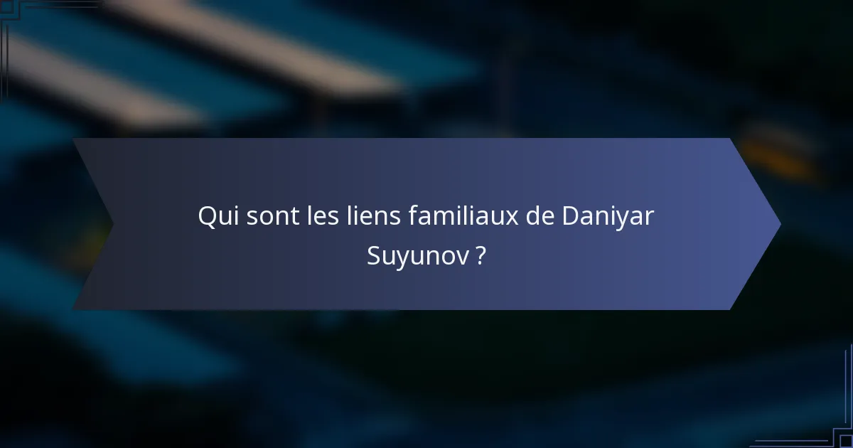Qui sont les liens familiaux de Daniyar Suyunov ?